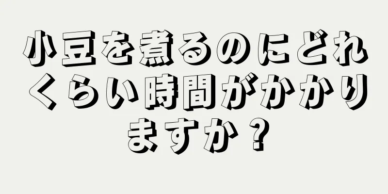 小豆を煮るのにどれくらい時間がかかりますか？