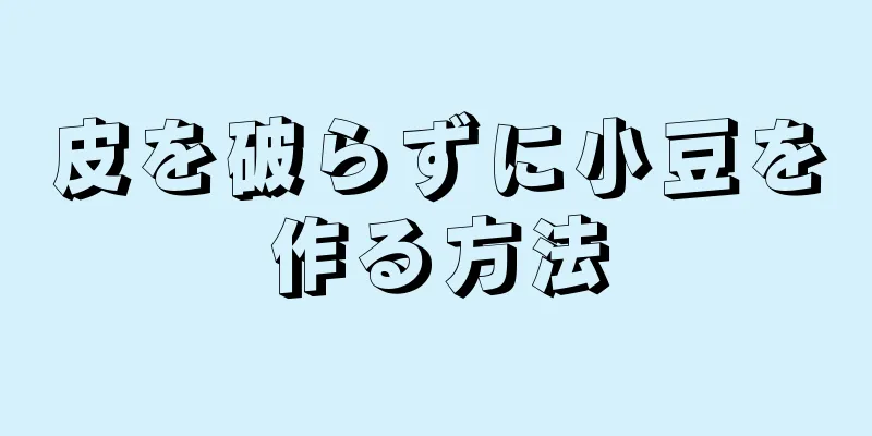 皮を破らずに小豆を作る方法