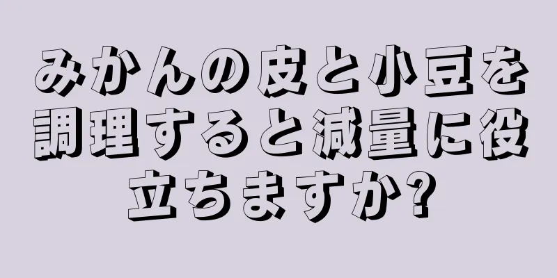 みかんの皮と小豆を調理すると減量に役立ちますか?