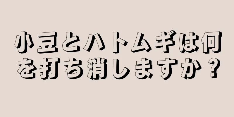 小豆とハトムギは何を打ち消しますか？