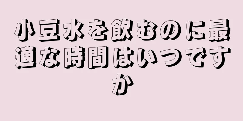 小豆水を飲むのに最適な時間はいつですか