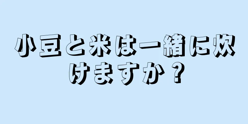 小豆と米は一緒に炊けますか？