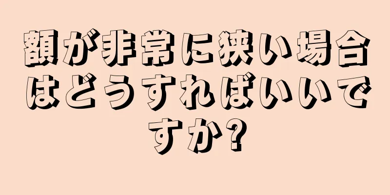 額が非常に狭い場合はどうすればいいですか?