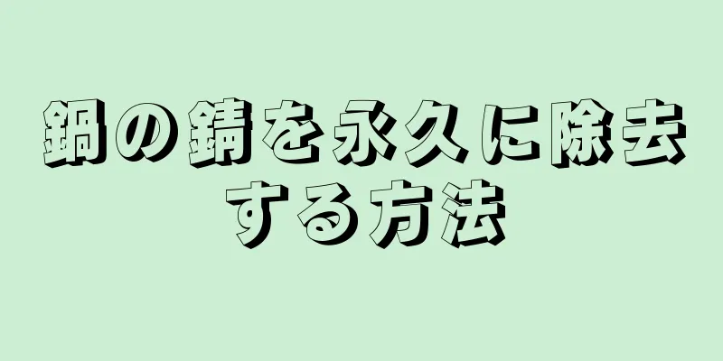 鍋の錆を永久に除去する方法