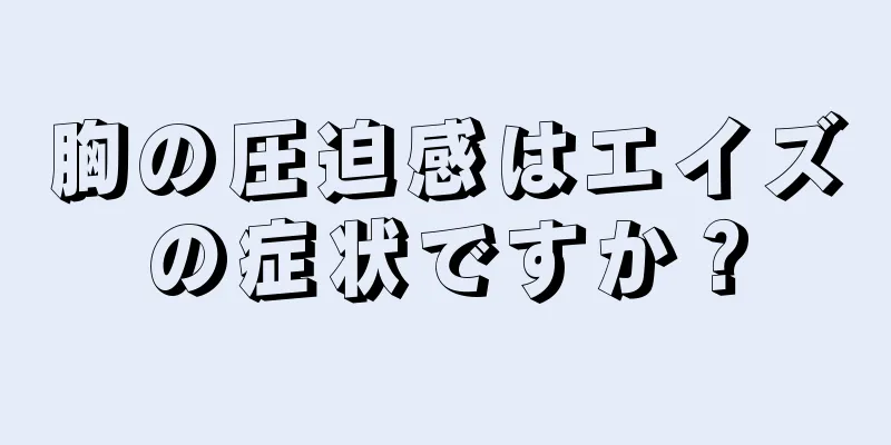 胸の圧迫感はエイズの症状ですか？