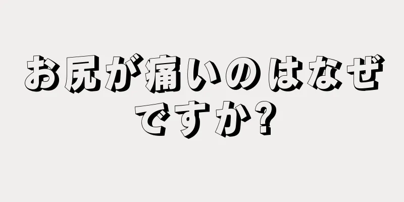 お尻が痛いのはなぜですか?