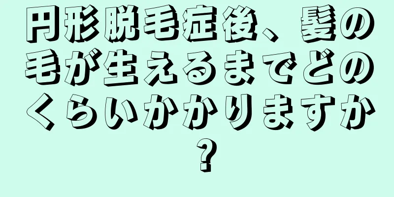 円形脱毛症後、髪の毛が生えるまでどのくらいかかりますか？