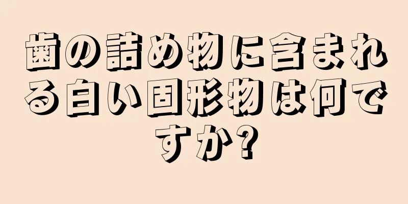 歯の詰め物に含まれる白い固形物は何ですか?