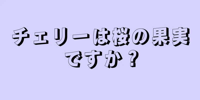 チェリーは桜の果実ですか？