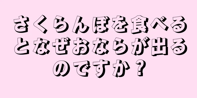 さくらんぼを食べるとなぜおならが出るのですか？