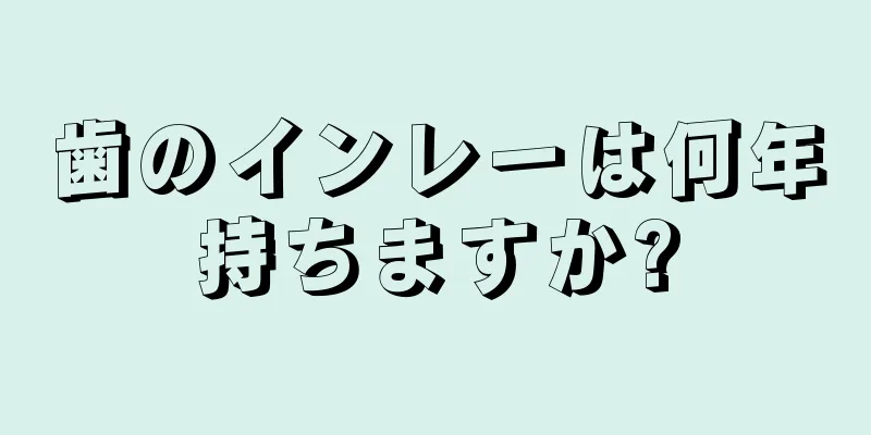 歯のインレーは何年持ちますか?