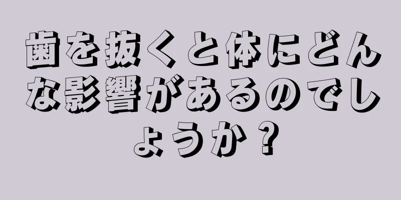 歯を抜くと体にどんな影響があるのでしょうか？