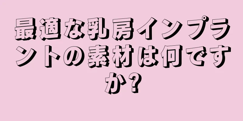 最適な乳房インプラントの素材は何ですか?