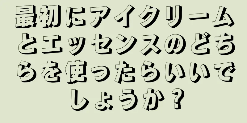 最初にアイクリームとエッセンスのどちらを使ったらいいでしょうか？