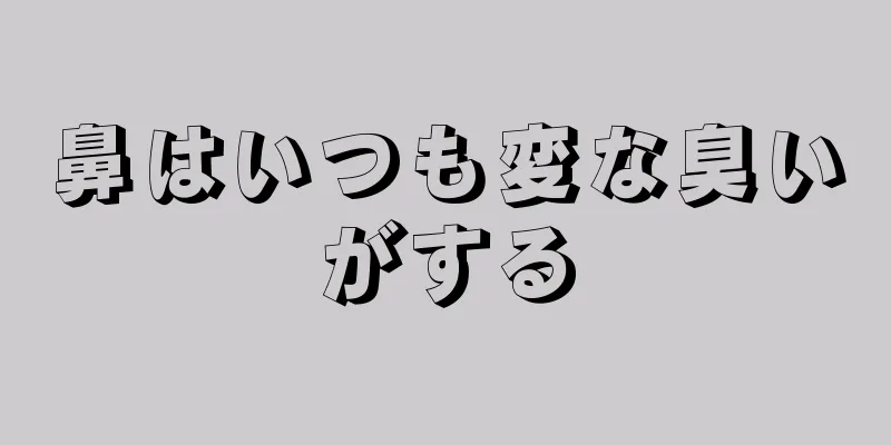 鼻はいつも変な臭いがする