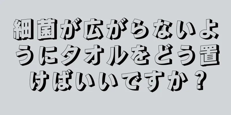 細菌が広がらないようにタオルをどう置けばいいですか？