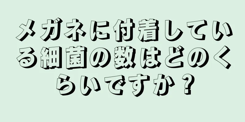 メガネに付着している細菌の数はどのくらいですか？