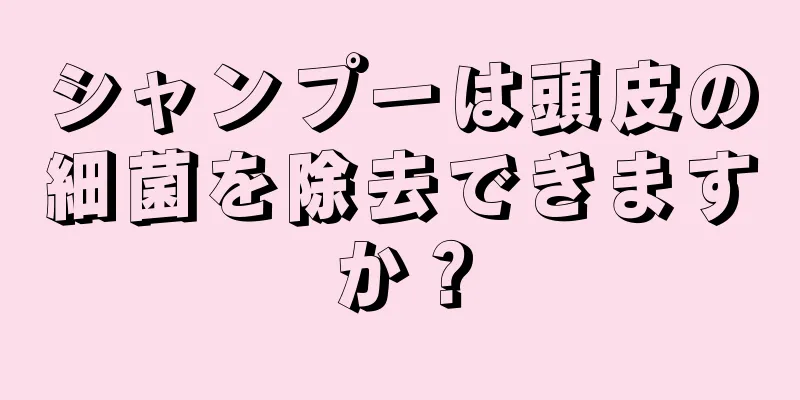 シャンプーは頭皮の細菌を除去できますか？