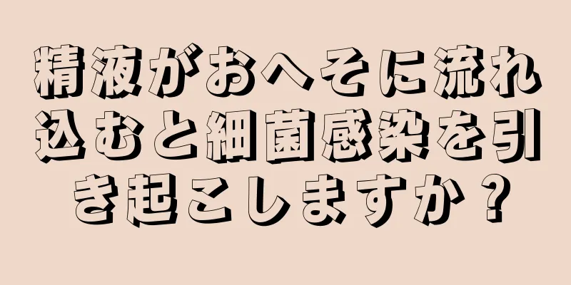 精液がおへそに流れ込むと細菌感染を引き起こしますか？