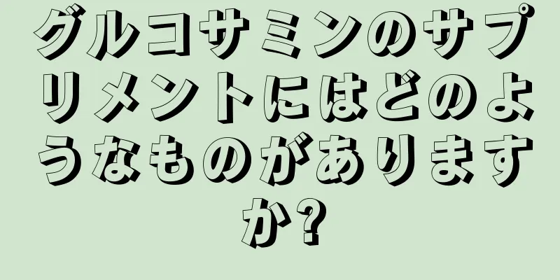 グルコサミンのサプリメントにはどのようなものがありますか?