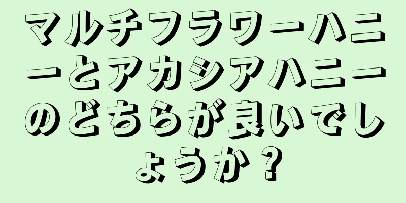 マルチフラワーハニーとアカシアハニーのどちらが良いでしょうか？