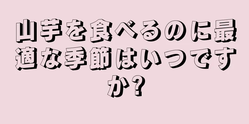 山芋を食べるのに最適な季節はいつですか?