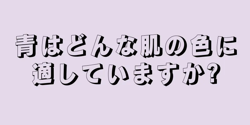 青はどんな肌の色に適していますか?