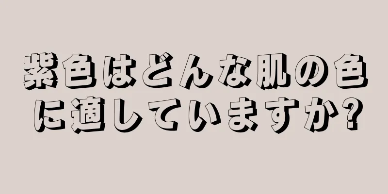 紫色はどんな肌の色に適していますか?