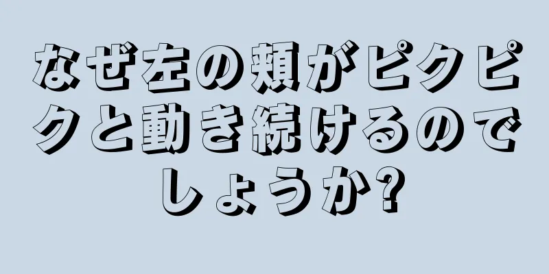 なぜ左の頬がピクピクと動き続けるのでしょうか?