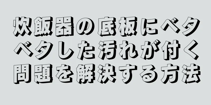 炊飯器の底板にベタベタした汚れが付く問題を解決する方法