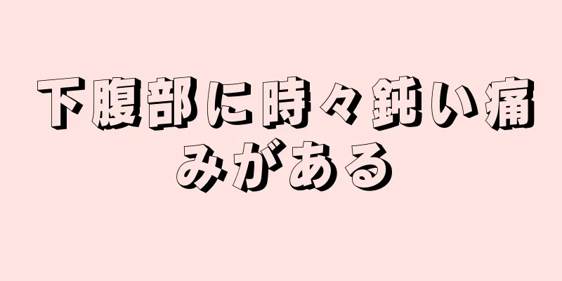 下腹部に時々鈍い痛みがある