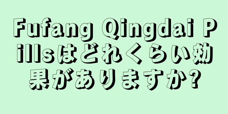 Fufang Qingdai Pillsはどれくらい効果がありますか?