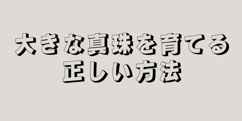 大きな真珠を育てる正しい方法