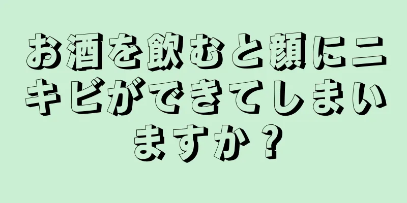 お酒を飲むと顔にニキビができてしまいますか？