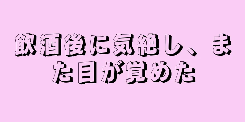 飲酒後に気絶し、また目が覚めた