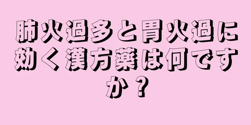 肺火過多と胃火過に効く漢方薬は何ですか？