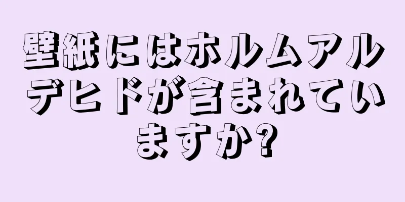 壁紙にはホルムアルデヒドが含まれていますか?