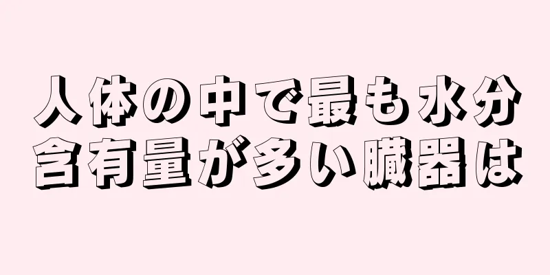 人体の中で最も水分含有量が多い臓器は