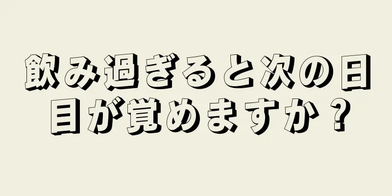 飲み過ぎると次の日目が覚めますか？