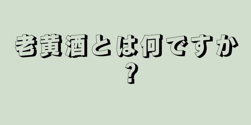 老黄酒とは何ですか？