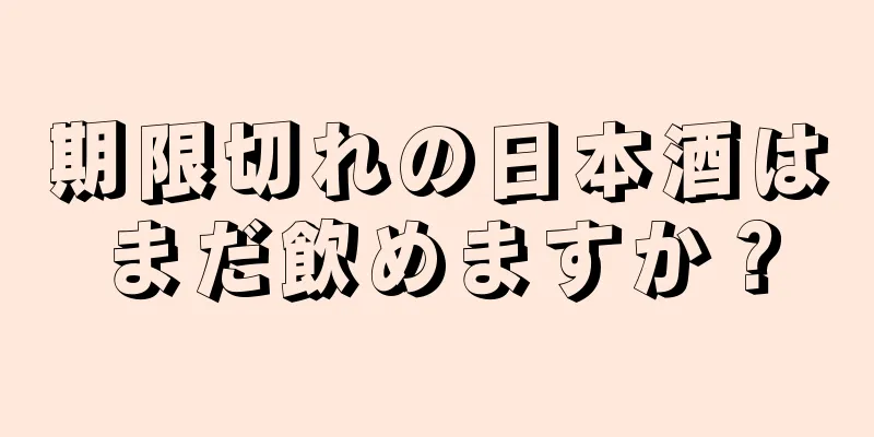 期限切れの日本酒はまだ飲めますか？