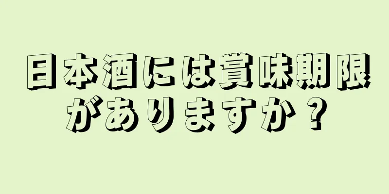 日本酒には賞味期限がありますか？