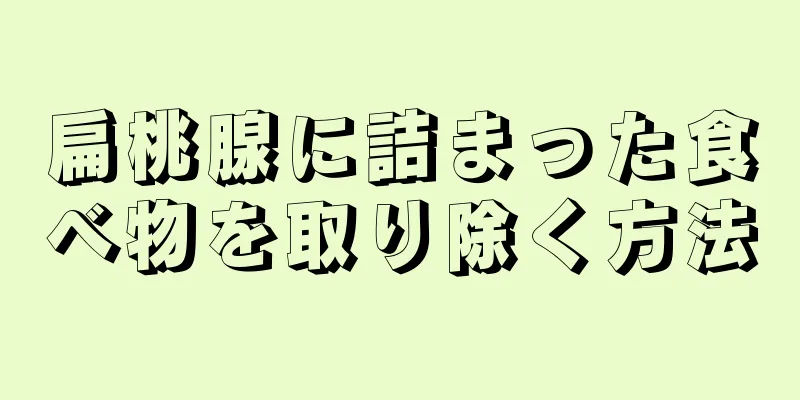 扁桃腺に詰まった食べ物を取り除く方法