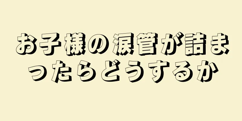 お子様の涙管が詰まったらどうするか