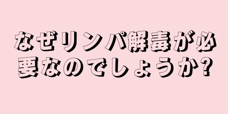 なぜリンパ解毒が必要なのでしょうか?