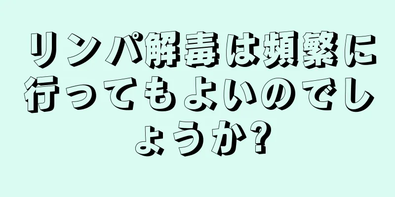 リンパ解毒は頻繁に行ってもよいのでしょうか?