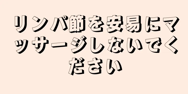 リンパ節を安易にマッサージしないでください