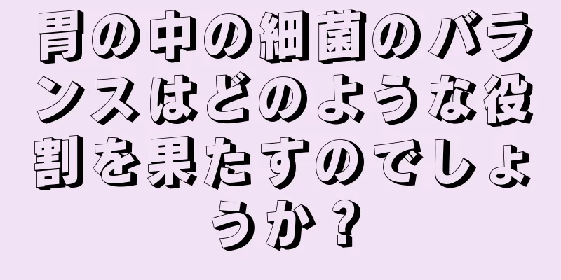 胃の中の細菌のバランスはどのような役割を果たすのでしょうか？