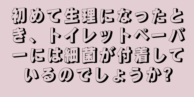 初めて生理になったとき、トイレットペーパーには細菌が付着しているのでしょうか?