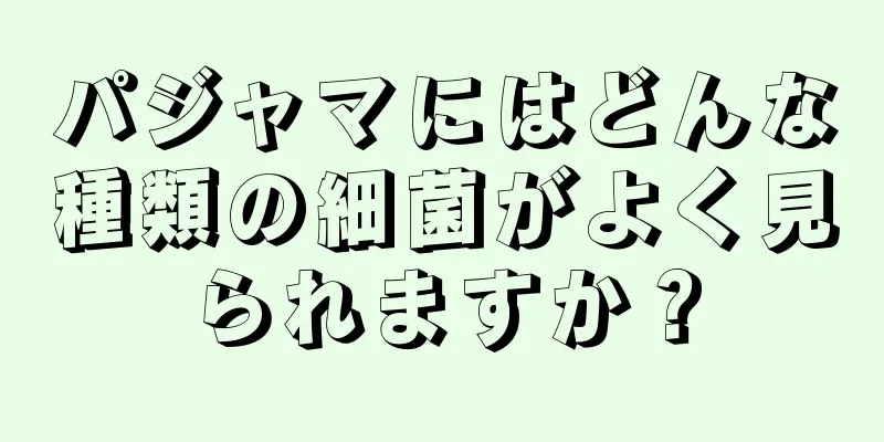 パジャマにはどんな種類の細菌がよく見られますか？